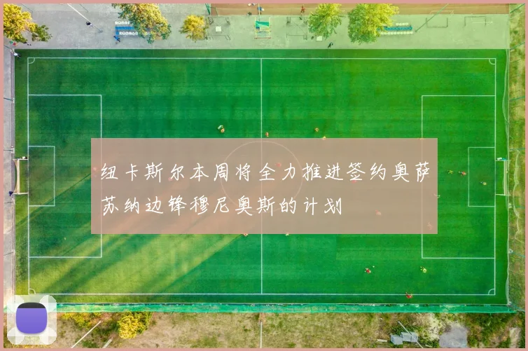 纽卡斯尔本周将全力推进签约奥萨苏纳边锋穆尼奥斯的计划
