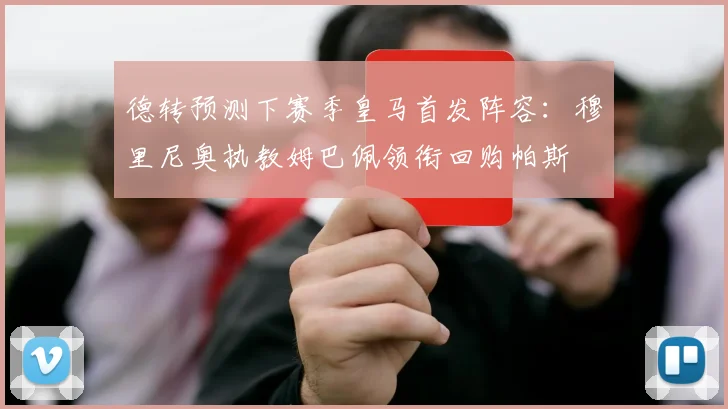 德转预测下赛季皇马首发阵容：穆里尼奥执教姆巴佩领衔回购帕斯