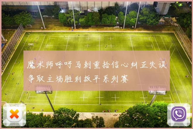 魔术师呼吁马刺重拾信心纠正失误争取主场胜利扳平系列赛