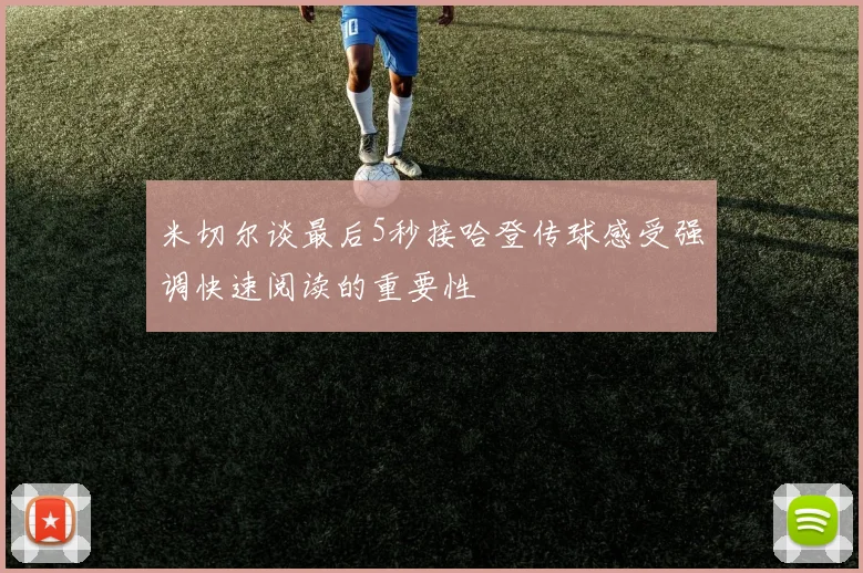 米切尔谈最后5秒接哈登传球感受强调快速阅读的重要性