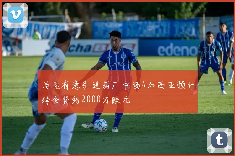 马竞有意引进药厂中场A加西亚预计转会费约2000万欧元