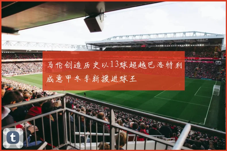 马伦创造历史以13球超越巴洛特利成意甲冬季新援进球王