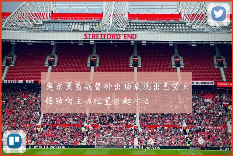奥尔莫首战替补出场表现出色势头强劲向主力位置发起冲击