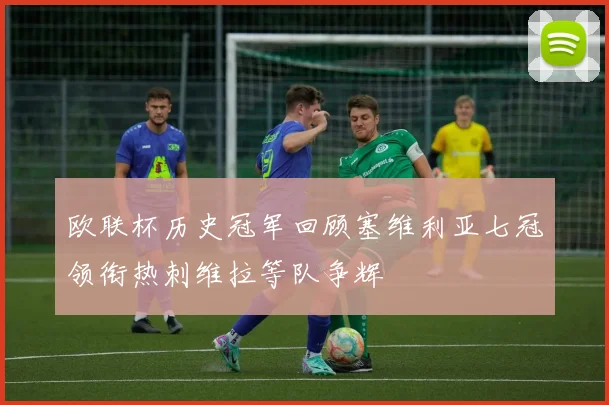 欧联杯历史冠军回顾塞维利亚七冠领衔热刺维拉等队争辉