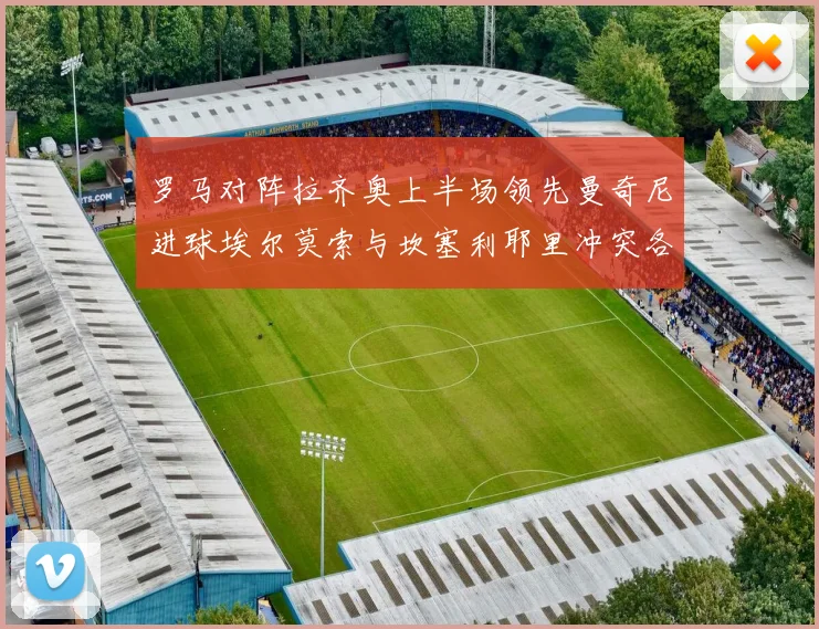 罗马对阵拉齐奥上半场领先曼奇尼进球埃尔莫索与坎塞利耶里冲突各领黄牌