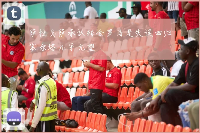 萨拉戈萨承认转会罗马是失误回归塞尔塔几乎无望