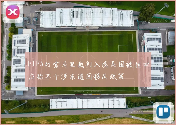FIFA对索马里裁判入境美国被拒回应称不干涉东道国移民政策