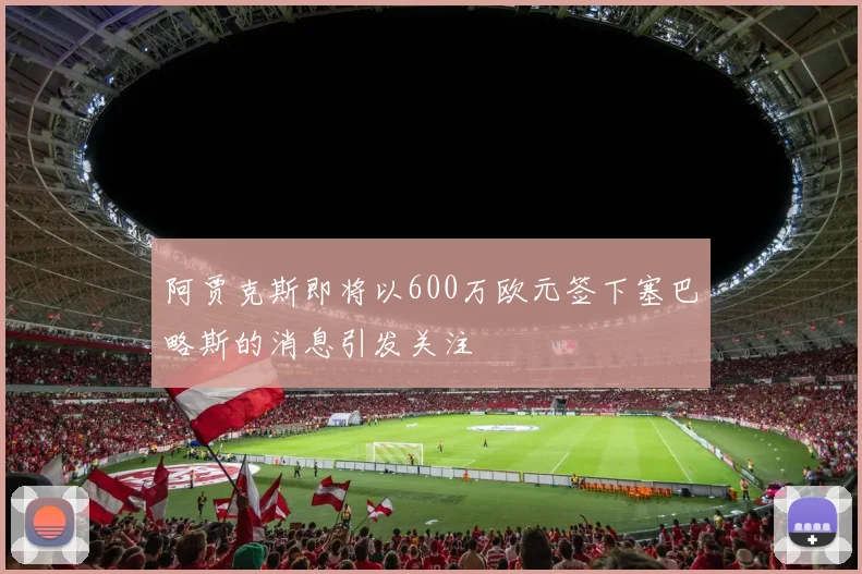 阿贾克斯即将以600万欧元签下塞巴略斯的消息引发关注