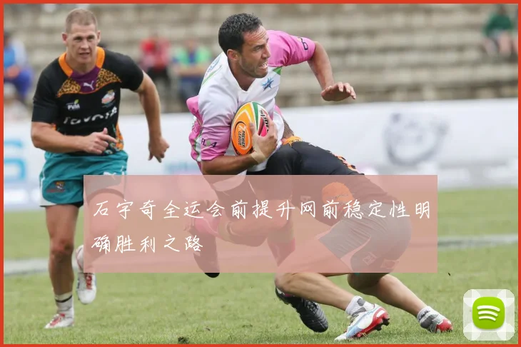 石宇奇全运会前提升网前稳定性明确胜利之路