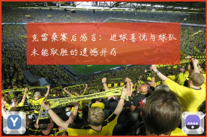 克雷桑赛后感言：进球喜悦与球队未能取胜的遗憾并存