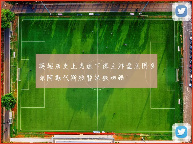 英超历史上光速下课主帅盘点图多尔阿勒代斯短暂执教回顾